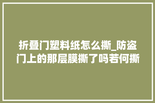 折叠门塑料纸怎么撕_防盗门上的那层膜撕了吗若何撕不留痕迹老阿姨这样撕一干二净