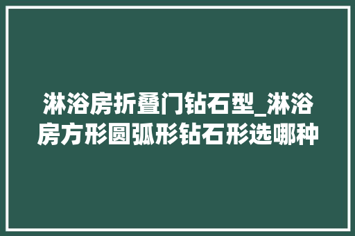 淋浴房折叠门钻石型_淋浴房方形圆弧形钻石形选哪种好 滑动门