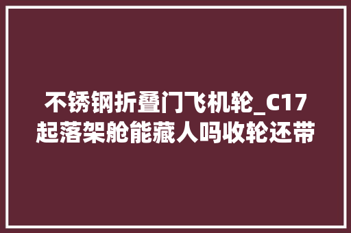 不锈钢折叠门飞机轮_C17起落架舱能藏人吗收轮还带扭转的这谁抓得稳 塑钢门