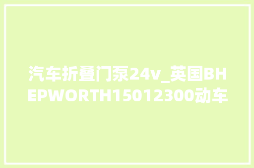 汽车折叠门泵24v_英国BHEPWORTH15012300动车前窗清洗泵24VBRKLABEL