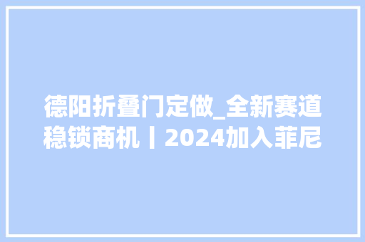德阳折叠门定做_全新赛道稳锁商机丨2024加入菲尼斯吧