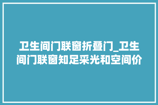 卫生间门联窗折叠门_卫生间门联窗知足采光和空间价值 推拉门