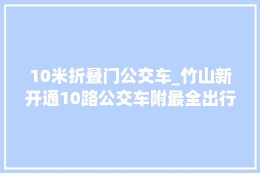 10米折叠门公交车_竹山新开通10路公交车附最全出行时刻表 防火门