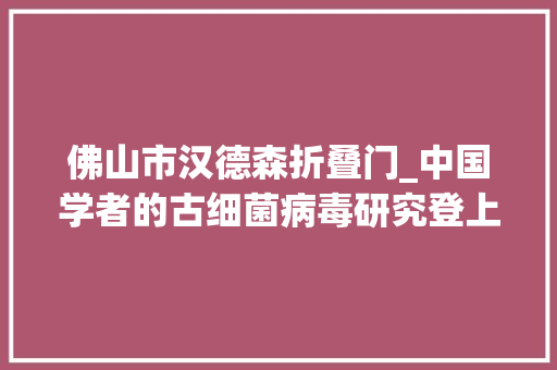 佛山市汉德森折叠门_中国学者的古细菌病毒研究登上Cell封面有望用于药物输送载体等 折叠门