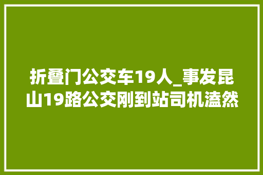 折叠门公交车19人_事发昆山19路公交刚到站司机溘然冲下车…