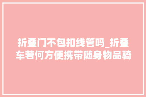 折叠门不包扣线管吗_折叠车若何方便携带随身物品骑行city不city