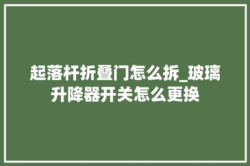起落杆折叠门怎么拆_玻璃升降器开关怎么更换 滑动门