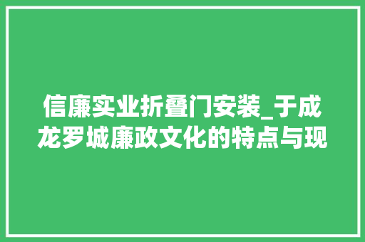 信廉实业折叠门安装_于成龙罗城廉政文化的特点与现价值值