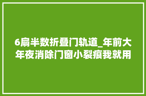 6扇半数折叠门轨道_年前大年夜消除门窗小裂痕我就用它