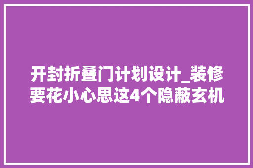 开封折叠门计划设计_装修要花小心思这4个隐蔽玄机的小设计越看越想装太棒了