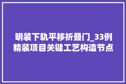 明装下轨平移折叠门_33例精装项目关键工艺构造节点做法项目部人员赶紧收藏起来