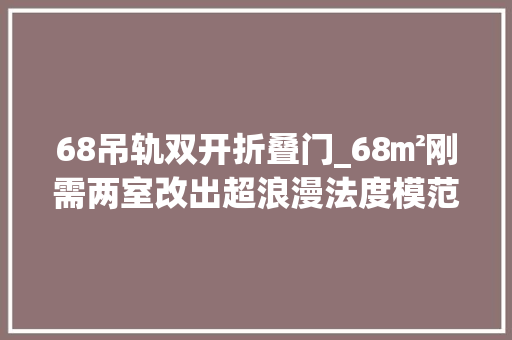 68吊轨双开折叠门_68㎡刚需两室改出超浪漫法度模范风游戏区衣帽间浴缸全有
