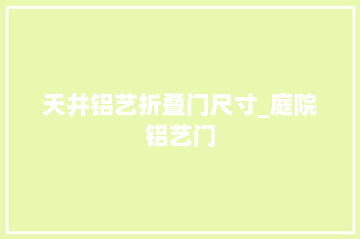天井铝艺折叠门尺寸_庭院铝艺门 塑钢门