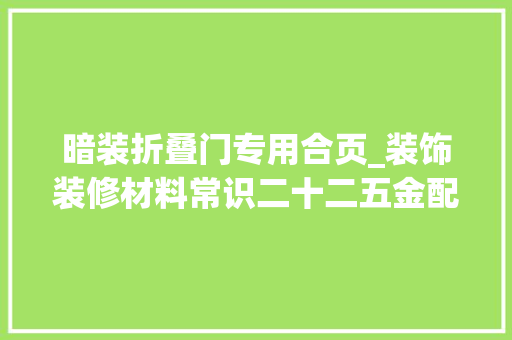 暗装折叠门专用合页_装饰装修材料常识二十二五金配件之合页