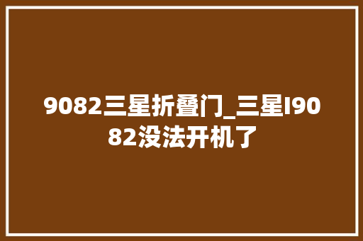 9082三星折叠门_三星I9082没法开机了 推拉门