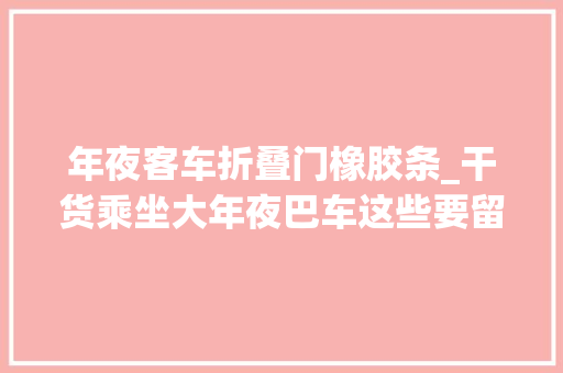 年夜客车折叠门橡胶条_干货乘坐大年夜巴车这些要留心