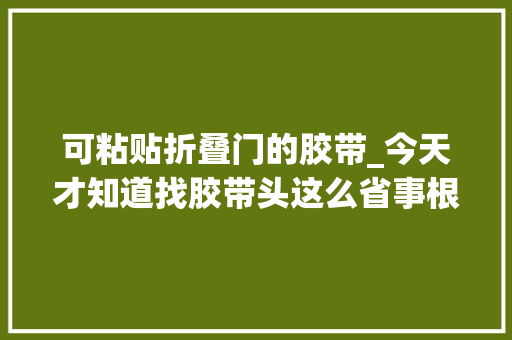 可粘贴折叠门的胶带_今天才知道找胶带头这么省事根本不用手慢慢抠了都学学