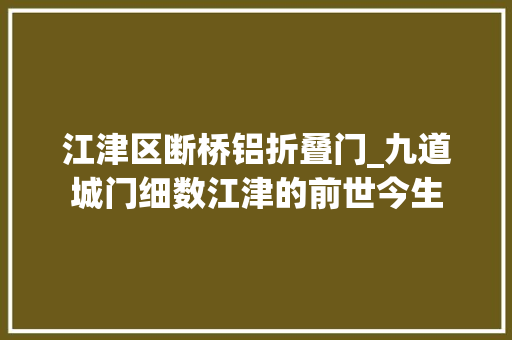 江津区断桥铝折叠门_九道城门细数江津的前世今生