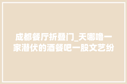 成都餐厅折叠门_天哪噜一家潜伏的酒餐吧一股文艺纷扰的气息关键是开业还全场65折 铝合金门