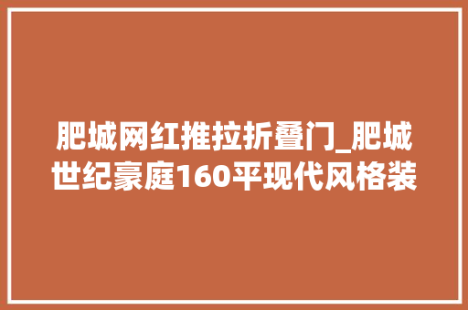 肥城网红推拉折叠门_肥城世纪豪庭160平现代风格装修设计效果图案例