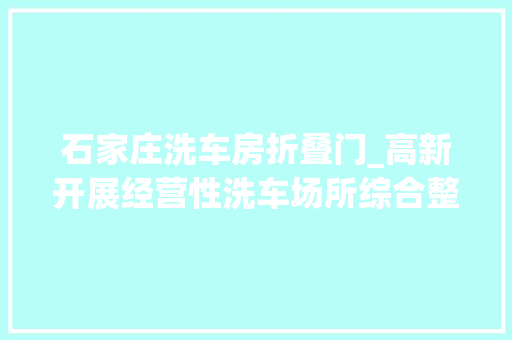 石家庄洗车房折叠门_高新开展经营性洗车场所综合整治行动