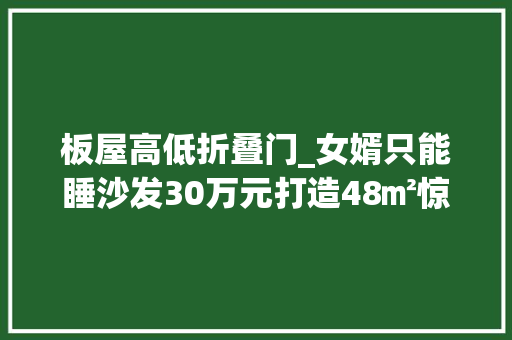 板屋高低折叠门_女婿只能睡沙发30万元打造48㎡惊艳隔音小木屋