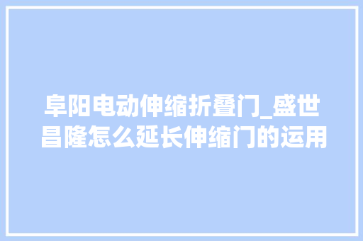 阜阳电动伸缩折叠门_盛世昌隆怎么延长伸缩门的运用时长我们是这样做的 实木门