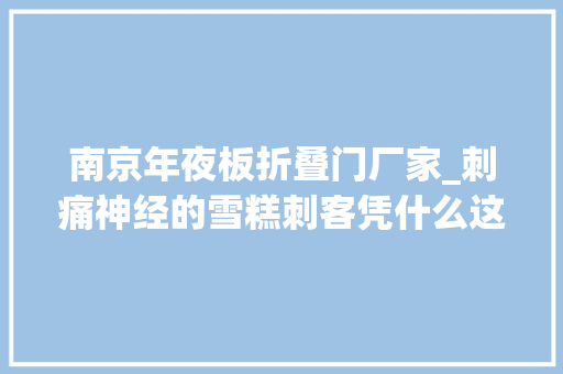 南京年夜板折叠门厂家_刺痛神经的雪糕刺客凭什么这么贵