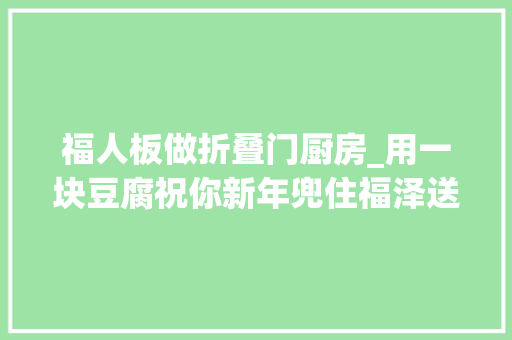 福人板做折叠门厨房_用一块豆腐祝你新年兜住福泽送福人这样经营自己的豆腐人生→ 铝合金门