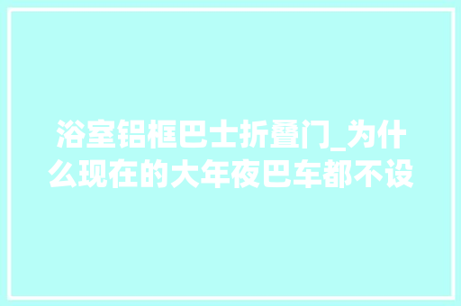浴室铝框巴士折叠门_为什么现在的大年夜巴车都不设计可以打开的窗户而要用费油的空调