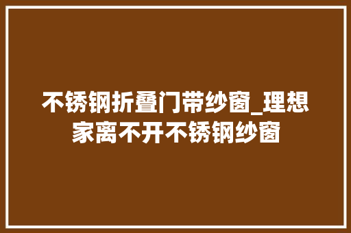 不锈钢折叠门带纱窗_理想家离不开不锈钢纱窗