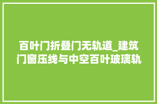 百叶门折叠门无轨道_建筑门窗压线与中空百叶玻璃轨道之间不打同色密封胶的六点损害