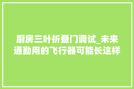 厨房三叶折叠门调试_未来通勤用的飞行器可能长这样 防火门