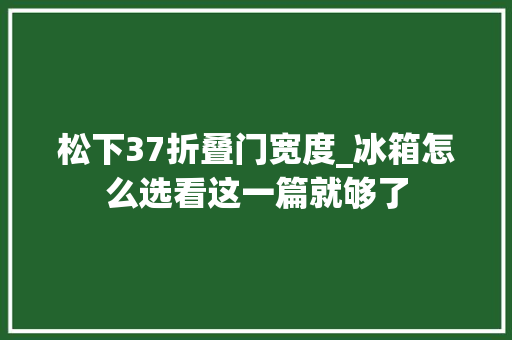松下37折叠门宽度_冰箱怎么选看这一篇就够了 滑动门