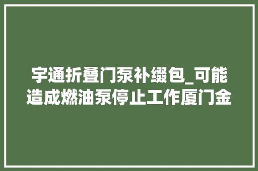 宇通折叠门泵补缀包_可能造成燃油泵停止工作厦门金龙宇通客车等20家汽车分娩者召回2312辆汽车 折叠门