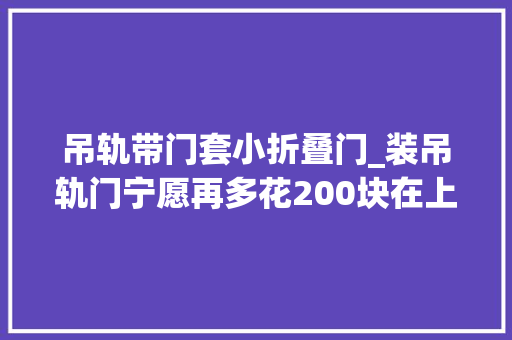 吊轨带门套小折叠门_装吊轨门宁愿再多花200块在上面加个窗帘盒难怪比我家的好看