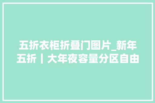 五折衣柜折叠门图片_新年五折｜大年夜容量分区自由回家不雅光都要带上这只行走的衣柜 塑钢门