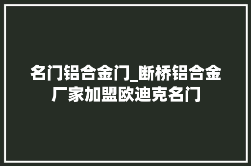 名门铝合金门_断桥铝合金厂家加盟欧迪克名门