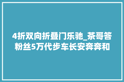 4折双向折叠门乐驰_茶哥答粉丝5万代步车长安奔奔和宝骏乐驰咋选