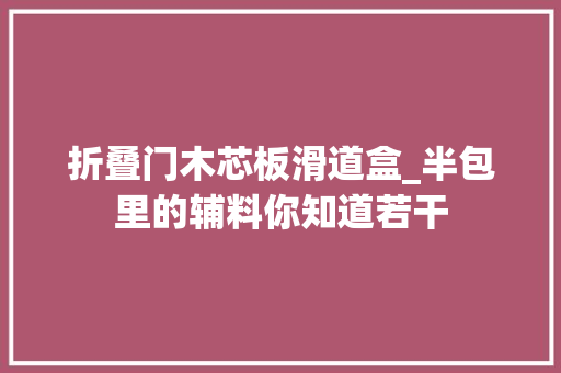 折叠门木芯板滑道盒_半包里的辅料你知道若干