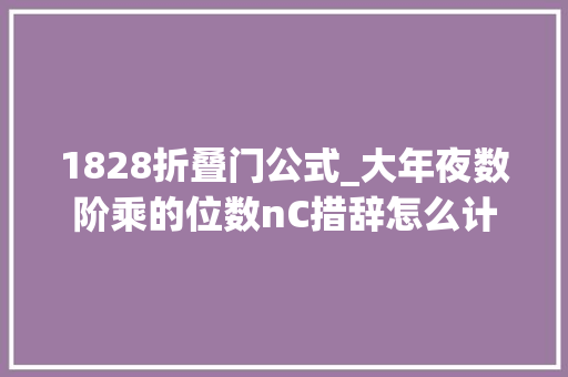 1828折叠门公式_大年夜数阶乘的位数nC措辞怎么计算大年夜数阶乘的结果