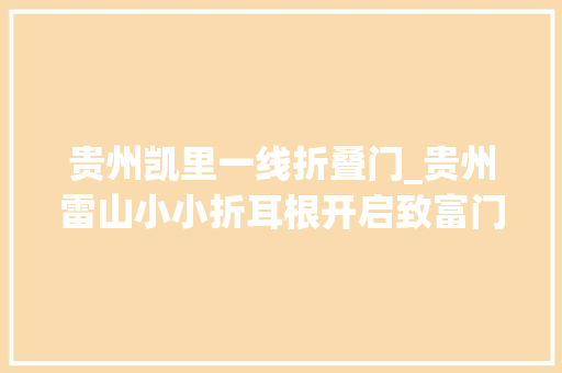 贵州凯里一线折叠门_贵州雷山小小折耳根开启致富门