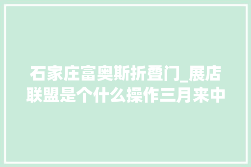 石家庄富奥斯折叠门_展店联盟是个什么操作三月来中国建博会告诉你
