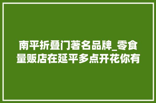 南平折叠门著名品牌_零食量贩店在延平多点开花你有去过吗