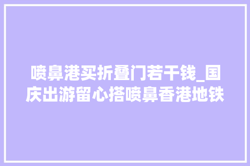 喷鼻港买折叠门若干钱_国庆出游留心搭喷鼻香港地铁8折