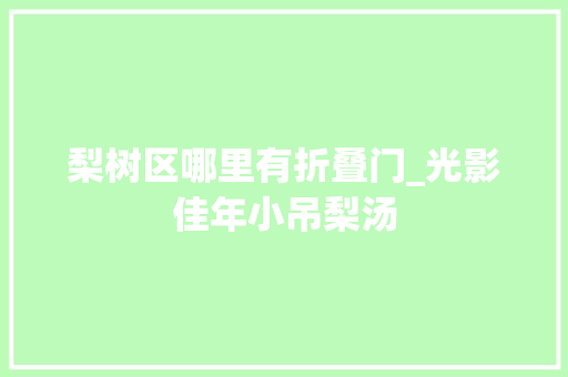 梨树区哪里有折叠门_光影佳年小吊梨汤