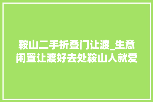 鞍山二手折叠门让渡_生意闲置让渡好去处鞍山人就爱逛闲鱼 实木门