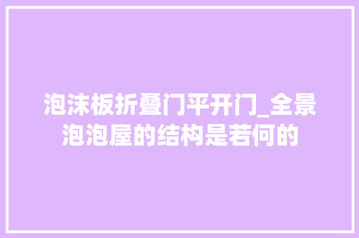 泡沫板折叠门平开门_全景泡泡屋的结构是若何的