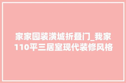 家家园装潢城折叠门_我家110平三居室现代装修风格美翻了佳源都邑装修