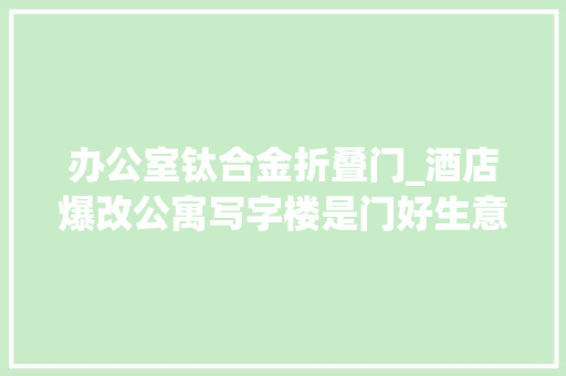 办公室钛合金折叠门_酒店爆改公寓写字楼是门好生意吗